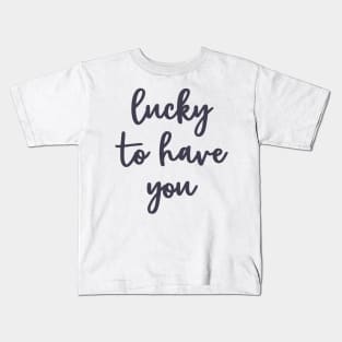 Lucky to have you Kids T-Shirt